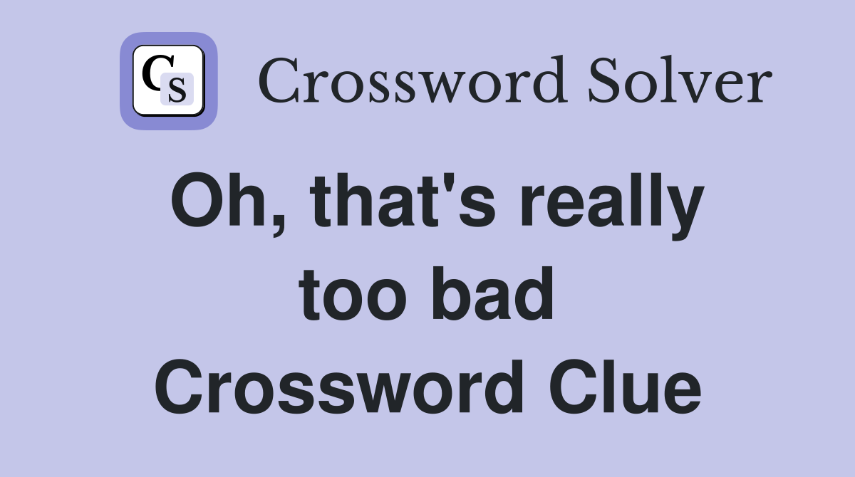 Oh that s really too bad Crossword Clue Answers Crossword Solver